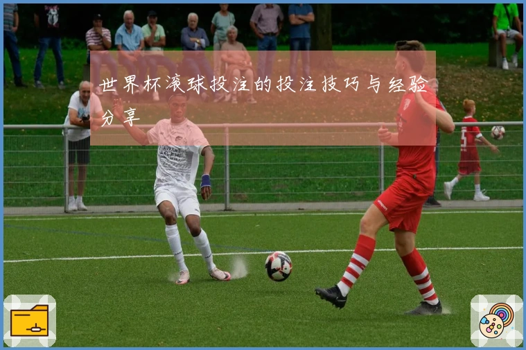 世界杯滚球投注的投注技巧与经验分享