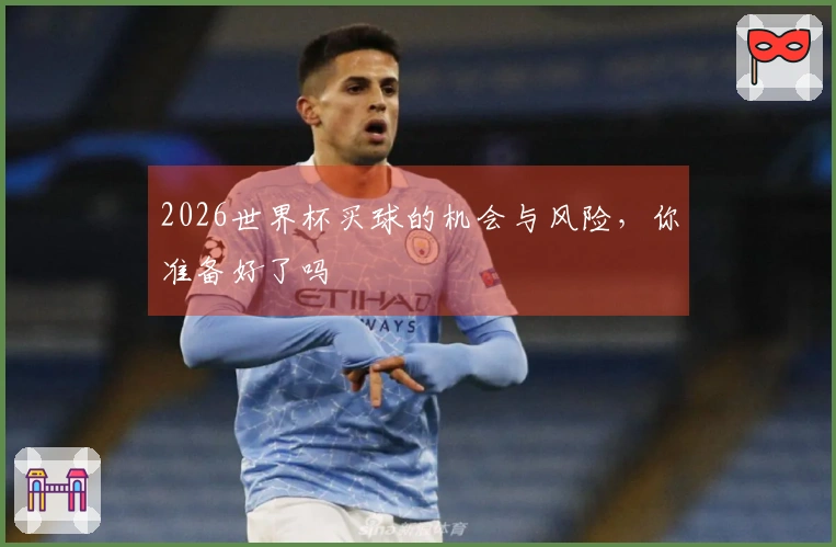2026世界杯买球的机会与风险，你准备好了吗
