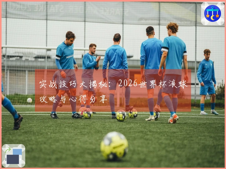 实战技巧大揭秘：2026世界杯滚球攻略与心得分享