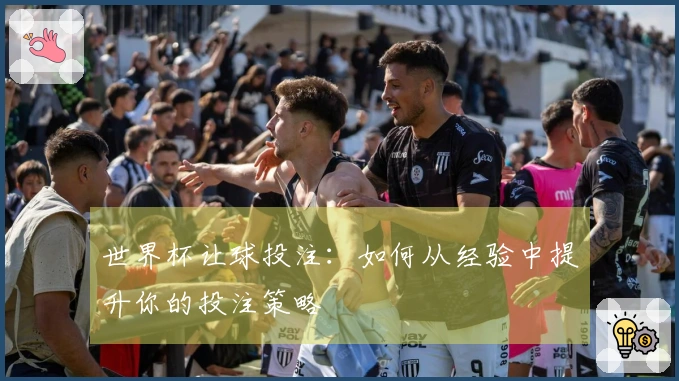 世界杯让球投注：如何从经验中提升你的投注策略