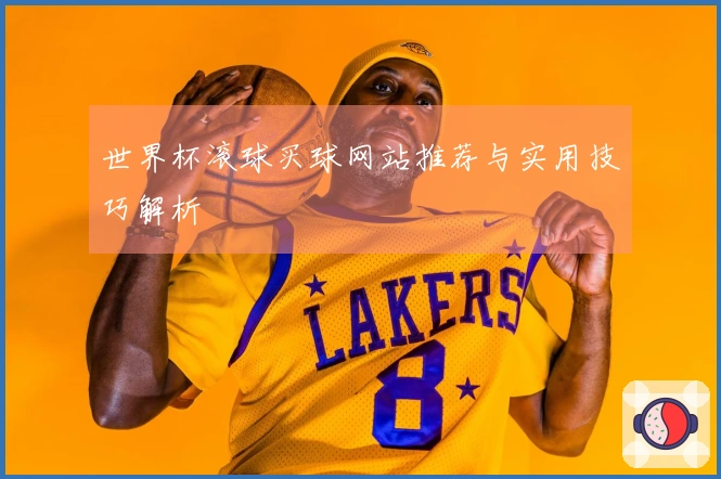 世界杯滚球买球网站推荐与实用技巧解析