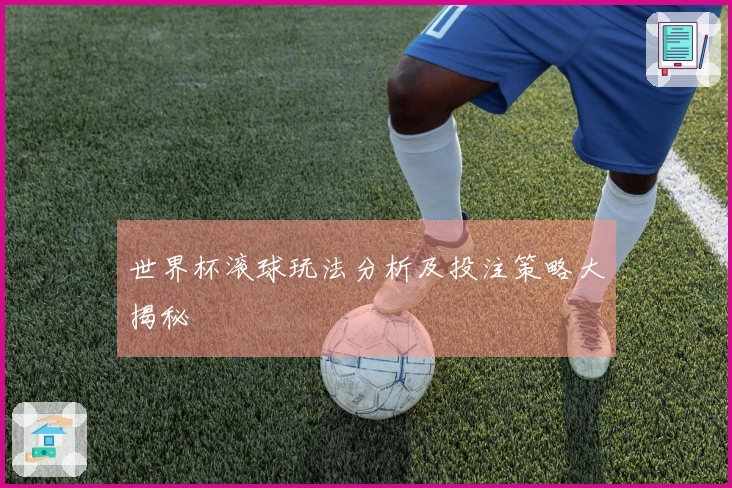 世界杯滚球玩法分析及投注策略大揭秘